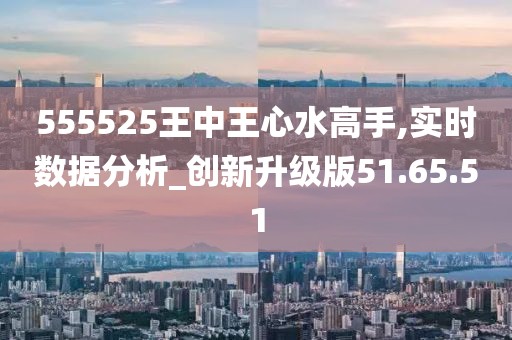 555525王中王心水高手方案细化和落实,555525王中王心水高手_MR97.911