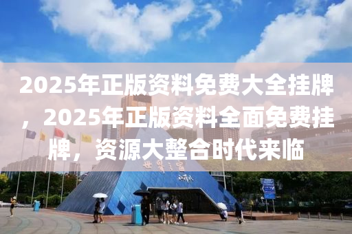 2025年正版资料免费大全挂牌有问必答,2025年正版资料免费大全挂牌_标配版67.574