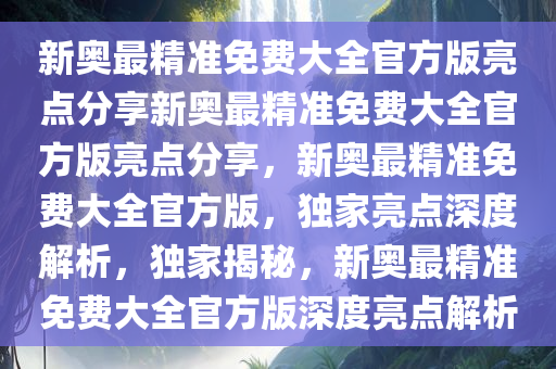 震惊！新奥最精准免费大全官方版Plus63.309竟藏这些秘密？亮点曝光，词语解析让你大开眼界！